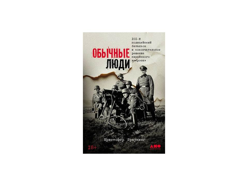 Обычные люди: 101-й батальон и «окончательное решение еврейского вопроса»