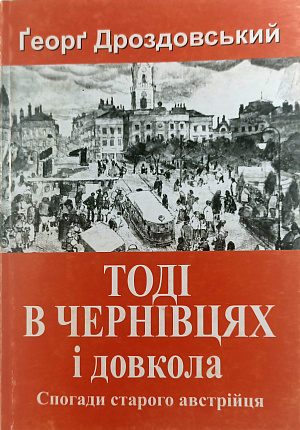 Тодi в Чернiвцях i довкола. Спогади старого австрiйця : Переклад з нiмецькоi, передмова i примiтки Петра Рихла